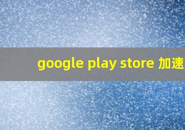 google play store 加速